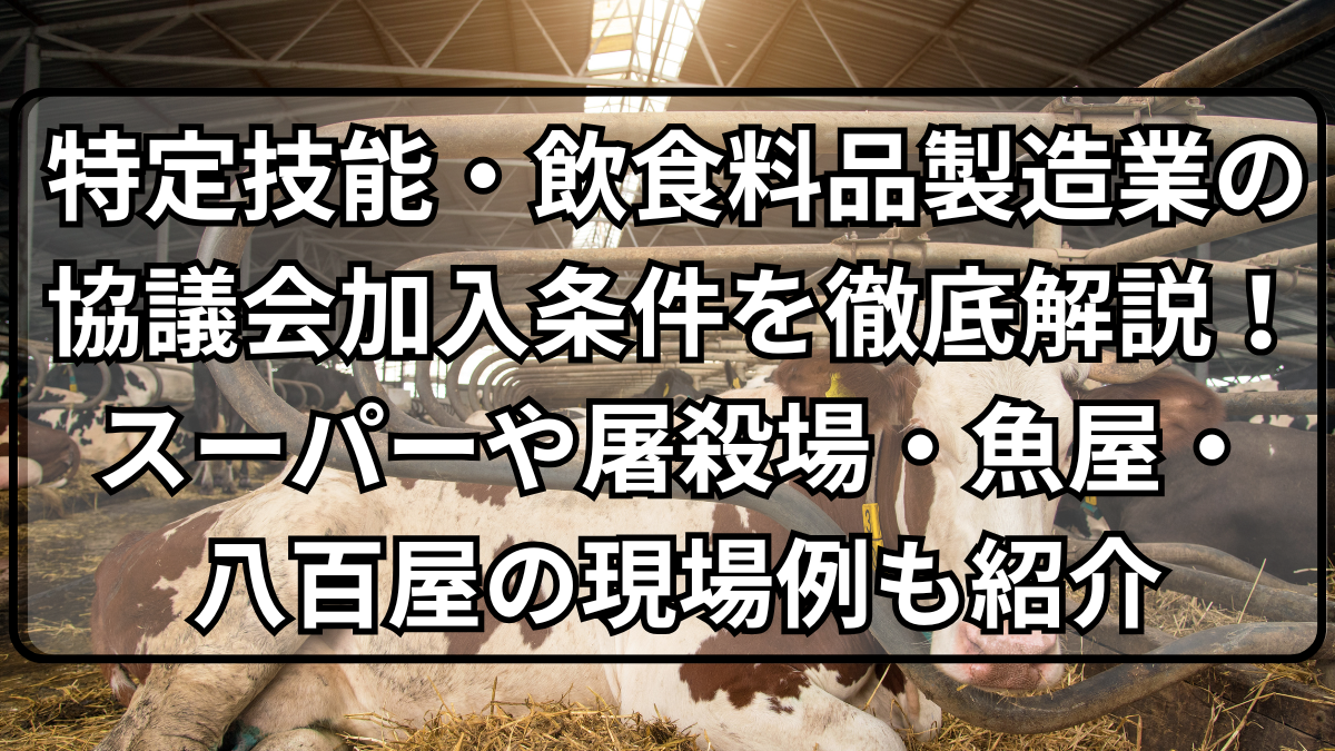 特定技能・飲食料品製造業の協議会加入条件を詳しく解説し、スーパーや屠殺場・魚屋・八百屋などの現場例を紹介しているイメージ